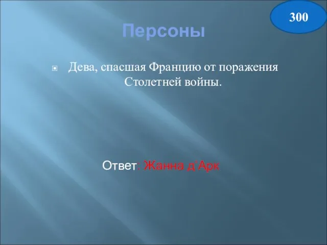 Персоны Дева, спасшая Францию от поражения Столетней войны. Ответ: Жанна д’Арк 300