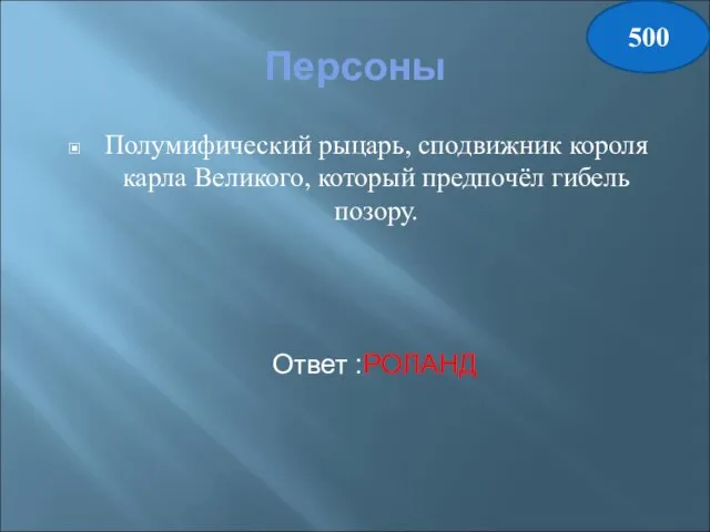 Персоны Полумифический рыцарь, сподвижник короля карла Великого, который предпочёл гибель позору. Ответ :РОЛАНД 500