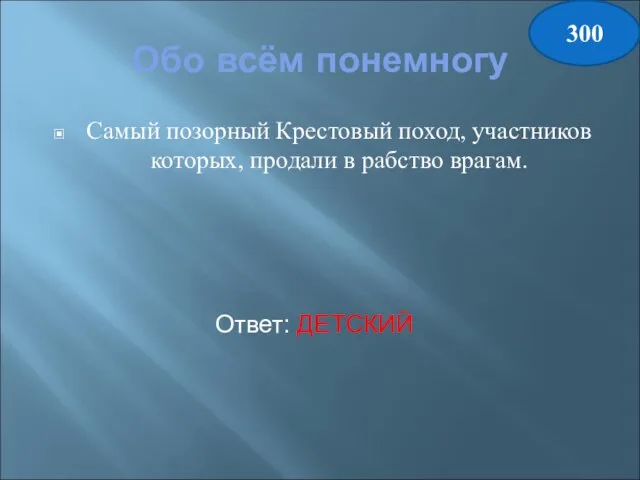 Обо всём понемногу Самый позорный Крестовый поход, участников которых, продали в рабство врагам. Ответ: ДЕТСКИЙ 300