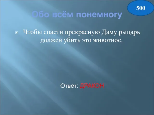 Обо всём понемногу Чтобы спасти прекрасную Даму рыцарь должен убить это животное. Ответ: ДРАКОН 500