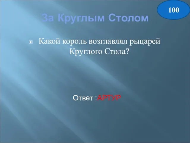 За Круглым Столом Какой король возглавлял рыцарей Круглого Стола? Ответ :АРТУР 100