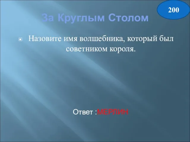 За Круглым Столом Назовите имя волшебника, который был советником короля. Ответ :МЕРЛИН 200