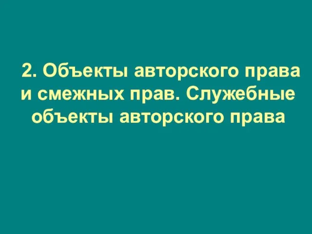 2. Объекты авторского права и смежных прав. Служебные объекты авторского права