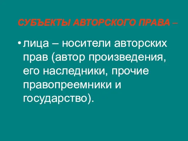 СУБЪЕКТЫ АВТОРСКОГО ПРАВА – лица – носители авторских прав (автор произведения, его