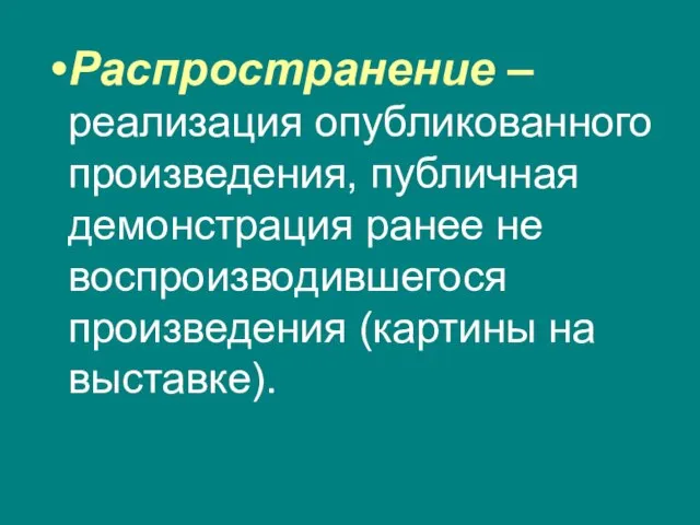 Распространение – реализация опубликованного произведения, публичная демонстрация ранее не воспроизводившегося произведения (картины на выставке).