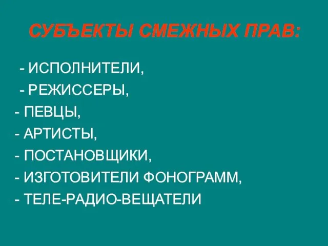 СУБЪЕКТЫ СМЕЖНЫХ ПРАВ: - ИСПОЛНИТЕЛИ, - РЕЖИССЕРЫ, ПЕВЦЫ, АРТИСТЫ, ПОСТАНОВЩИКИ, ИЗГОТОВИТЕЛИ ФОНОГРАММ, ТЕЛЕ-РАДИО-ВЕЩАТЕЛИ