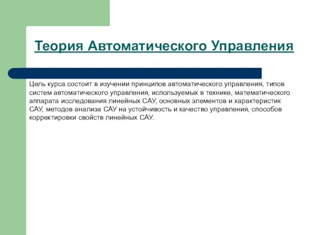 Теория Автоматического Управления Цель курса состоит в изучении принципов автоматического управления, типов