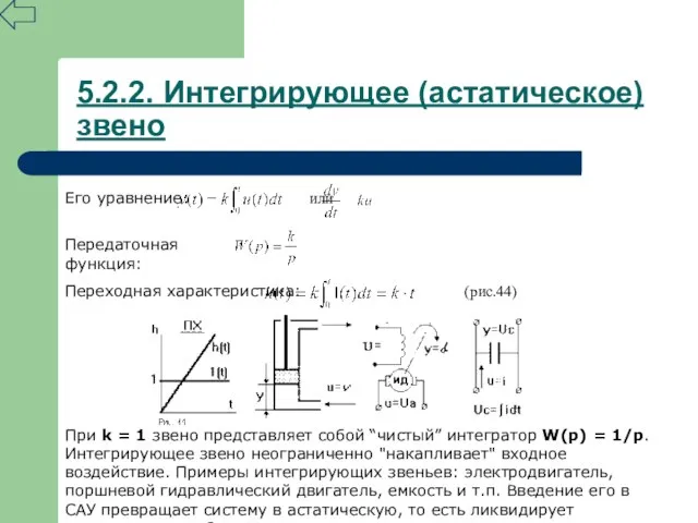 5.2.2. Интегрирующее (астатическое) звено Его уравнение: или Передаточная функция: Переходная характеристика: (рис.44)