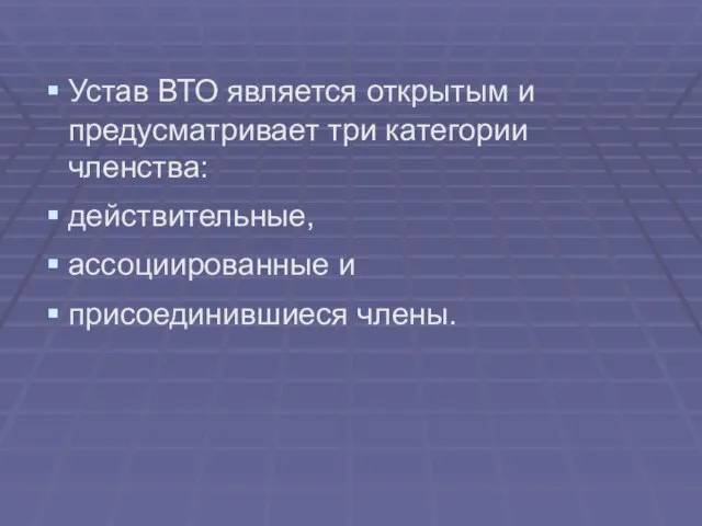 Устав ВТО является открытым и предусматривает три категории членства: действительные, ассоциированные и присоединившиеся члены.