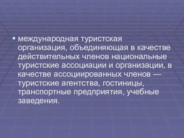 международная туристская организация, объединяющая в качестве действительных членов национальные туристские ассоциации и