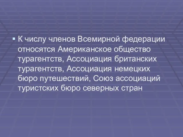 К числу членов Всемирной федерации относятся Американское общество турагентств, Ассоциация британских турагентств,