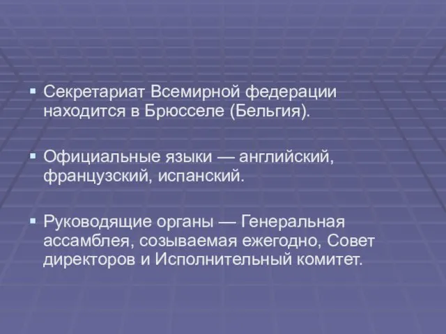 Секретариат Всемирной федерации находится в Брюсселе (Бельгия). Официальные языки — английский, французский,