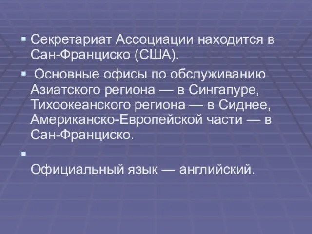 Секретариат Ассоциации находится в Сан-Франциско (США). Основные офисы по обслуживанию Азиатского региона