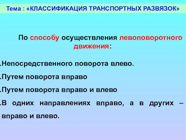 Тема : «КЛАССИФИКАЦИЯ ТРАНСПОРТНЫХ РАЗВЯЗОК» По способу осуществления левоповоротного движения: Непосредственного поворота