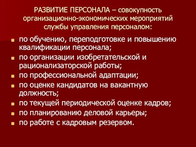 РАЗВИТИЕ ПЕРСОНАЛА – совокупность организационно-экономических мероприятий службы управления персоналом: по обучению, переподготовке