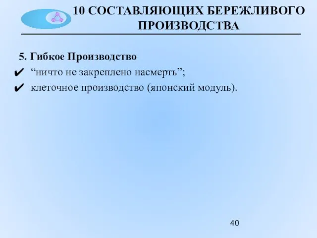 10 СОСТАВЛЯЮЩИХ БЕРЕЖЛИВОГО ПРОИЗВОДСТВА 5. Гибкое Производство “ничто не закреплено насмерть”; клеточное производство (японский модуль).