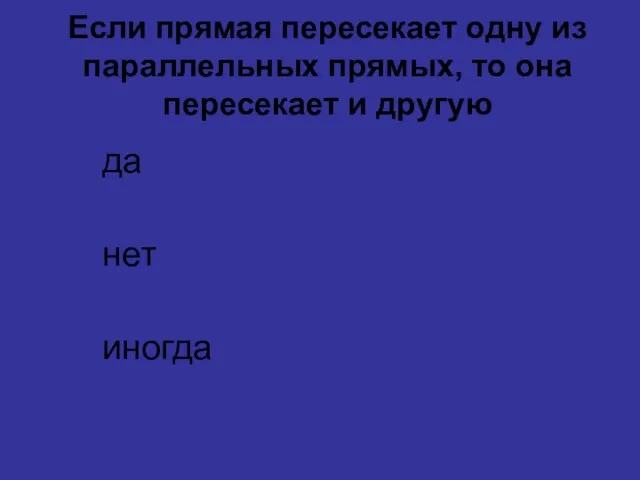 Если прямая пересекает одну из параллельных прямых, то она пересекает и другую да нет иногда