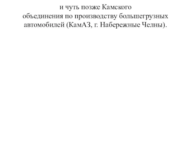 и чуть позже Камского объединения по производству большегрузных автомобилей (КамАЗ, г. Набережные Челны).