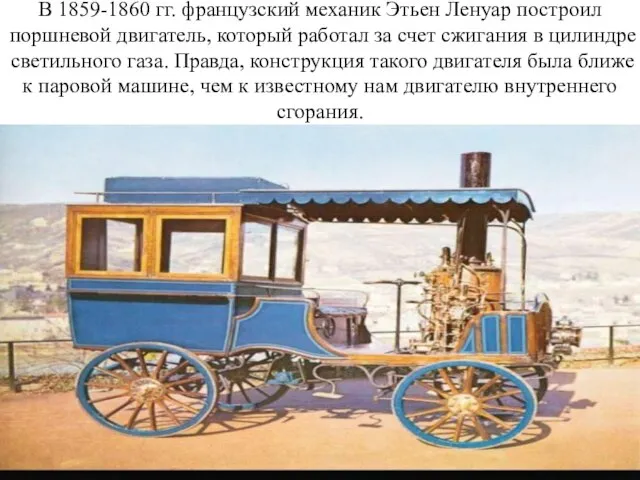 В 1859-1860 гг. французский механик Этьен Ленуар построил поршневой двигатель, который работал