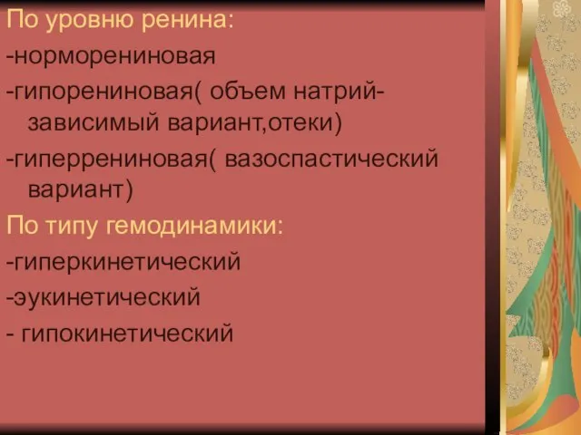 По уровню ренина: -норморениновая -гипорениновая( объем натрий-зависимый вариант,отеки) -гиперрениновая( вазоспастический вариант) По