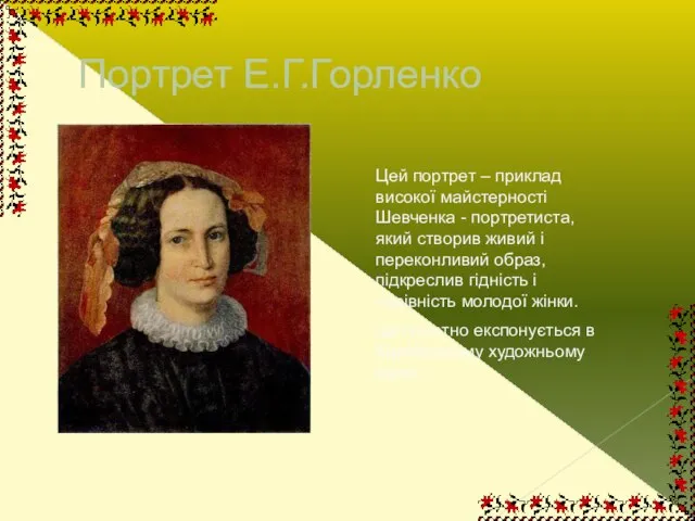 Портрет Е.Г.Горленко Цей портрет – приклад високої майстерності Шевченка - портретиста, який