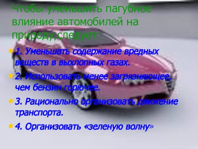 Чтобы уменьшить пагубное влияние автомобилей на природу,следует: 1. Уменьшать содержание вредных веществ