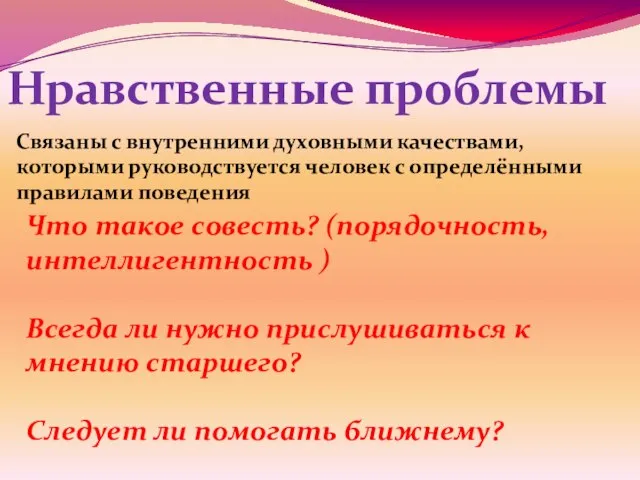 Нравственные проблемы Связаны с внутренними духовными качествами, которыми руководствуется человек с определёнными