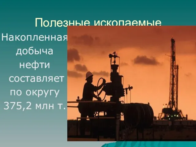 Полезные ископаемые Накопленная добыча нефти составляет по округу 375,2 млн т.