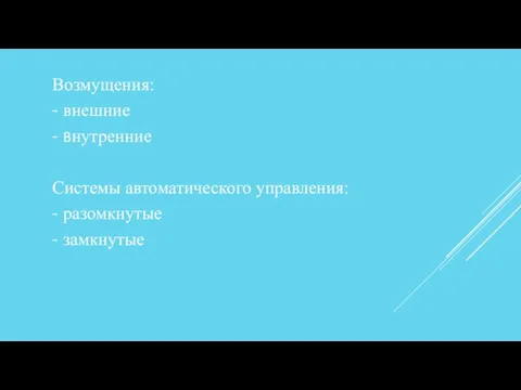 Возмущения: - внешние - внутренние Системы автоматического управления: - разомкнутые - замкнутые