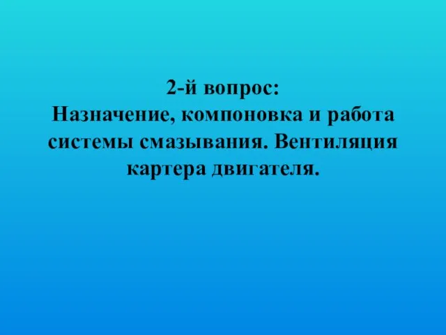 2-й вопрос: Назначение, компоновка и работа системы смазывания. Вентиляция картера двигателя.