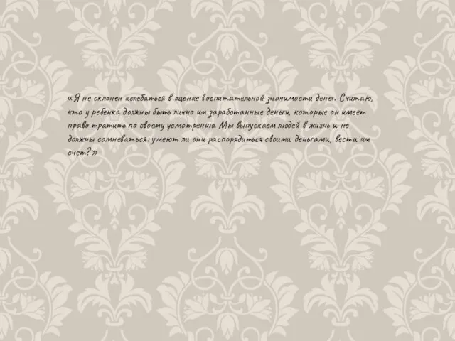 «Я не склонен колебаться в оценке воспитательной значимости денег. Считаю, что у