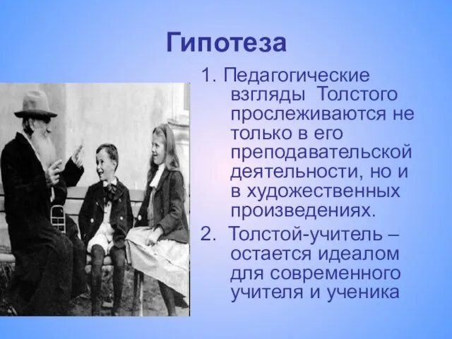 Гипотеза 1. Педагогические взгляды Толстого прослеживаются не только в его преподавательской деятельности,