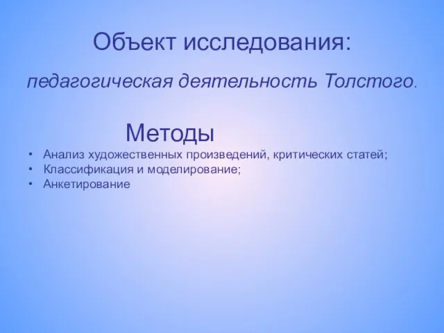 Объект исследования: педагогическая деятельность Толстого. Методы Анализ художественных произведений, критических статей; Классификация и моделирование; Анкетирование