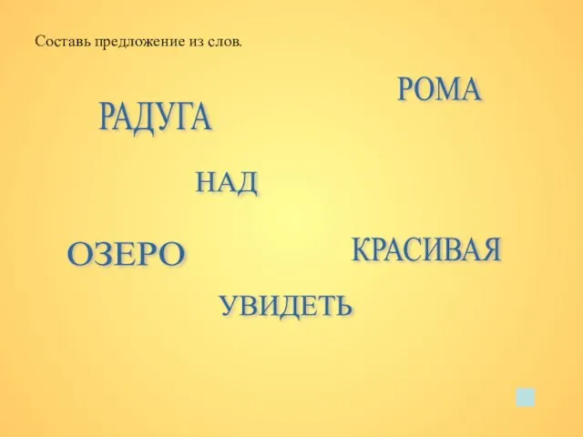 Составь предложение из слов. РАДУГА НАД ОЗЕРО РОМА УВИДЕТЬ КРАСИВАЯ