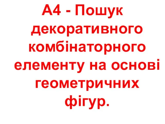 А4 - Пошук декоративного комбінаторного елементу на основі геометричних фігур.