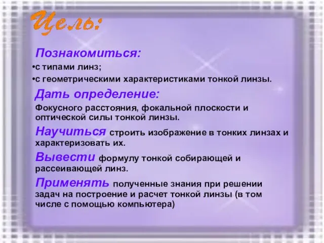 Познакомиться: с типами линз; с геометрическими характеристиками тонкой линзы. Дать определение: Фокусного