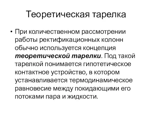 Теоретическая тарелка При количественном рассмотрении работы ректификационных колонн обычно используется концепция теоретической