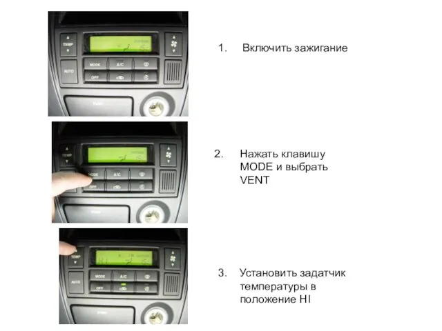 1. Включить зажигание Нажать клавишу MODE и выбрать VENT 3. Установить задатчик температуры в положение HI