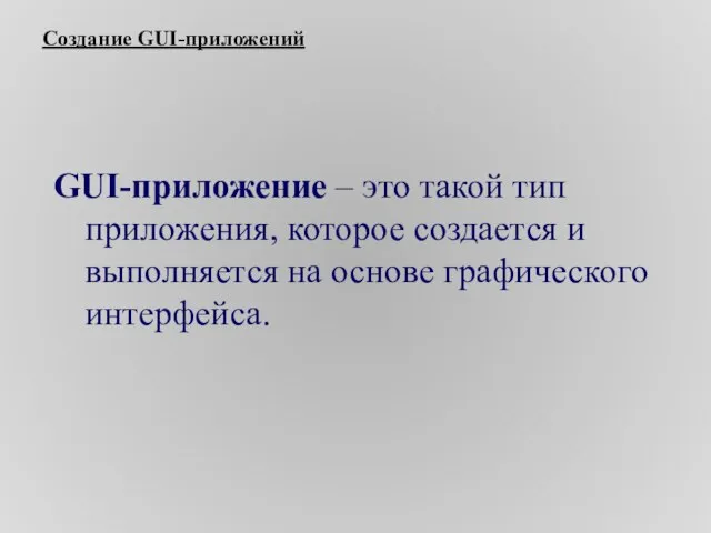 Создание GUI-приложений GUI-приложение – это такой тип приложения, которое создается и выполняется на основе графического интерфейса.