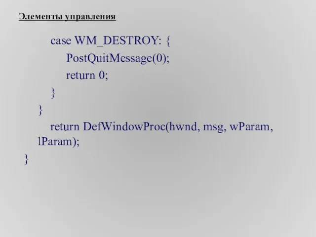 Элементы управления case WM_DESTROY: { PostQuitMessage(0); return 0; } } return DefWindowProc(hwnd, msg, wParam, lParam); }