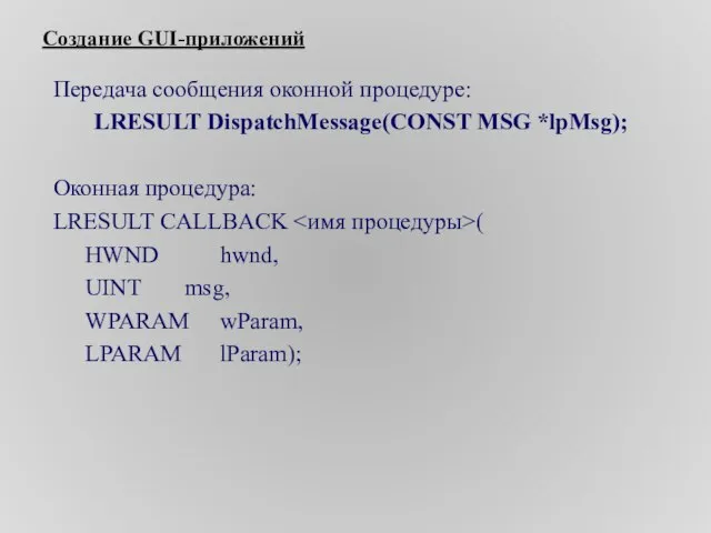 Создание GUI-приложений Передача сообщения оконной процедуре: LRESULT DispatchMessage(CONST MSG *lpMsg); Оконная процедура: