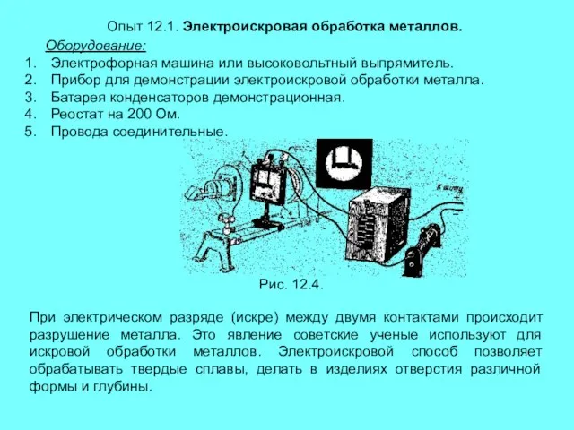 Опыт 12.1. Электроискровая обработка металлов. Оборудование: Электрофорная машина или высоковольтный выпрямитель. Прибор