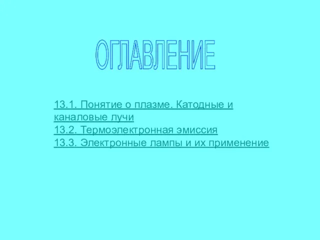 ОГЛАВЛЕНИЕ 13.1. Понятие о плазме. Катодные и каналовые лучи 13.2. Термоэлектронная эмиссия