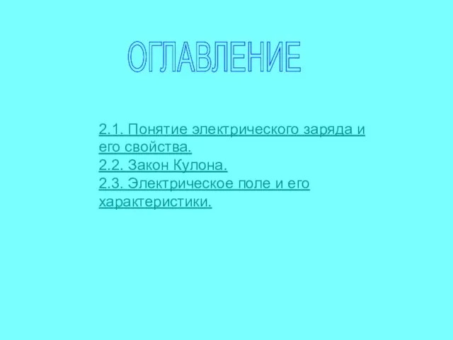 ОГЛАВЛЕНИЕ 2.1. Понятие электрического заряда и его свойства. 2.2. Закон Кулона. 2.3.