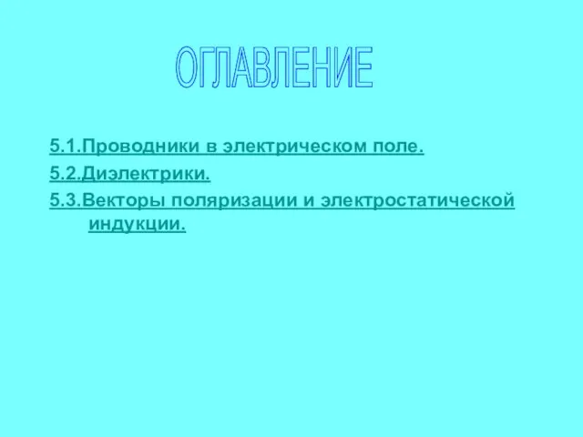 5.1.Проводники в электрическом поле. 5.2.Диэлектрики. 5.3.Векторы поляризации и электростатической индукции. ОГЛАВЛЕНИЕ