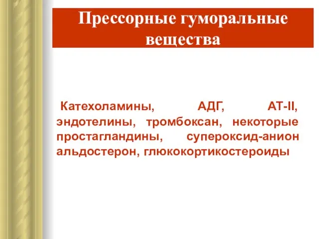 Прессорные гуморальные вещества Катехоламины, АДГ, АТ-II, эндотелины, тромбоксан, некоторые простагландины, супероксид-анион альдостерон, глюкокортикостероиды