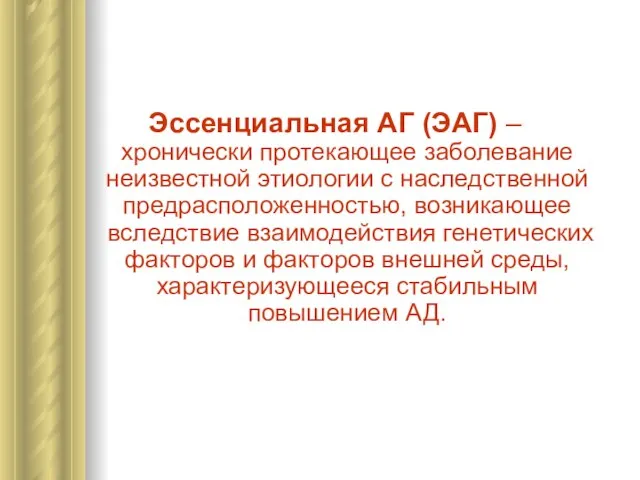 Эссенциальная АГ (ЭАГ) – хронически протекающее заболевание неизвестной этиологии с наследственной предрасположенностью,