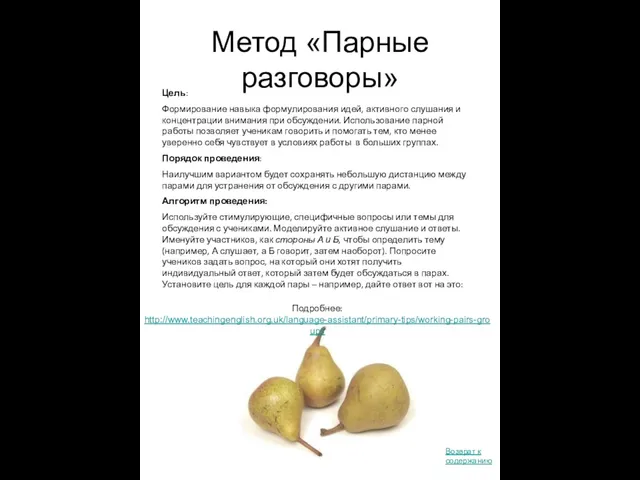 Метод «Парные разговоры» Подробнее: http://www.teachingenglish.org.uk/language-assistant/primary-tips/working-pairs-groups Цель: Формирование навыка формулирования идей, активного слушания