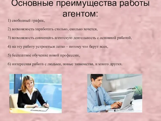 Основные преимущества работы агентом: 1) свободный график, 2) возможность заработать столько, сколько