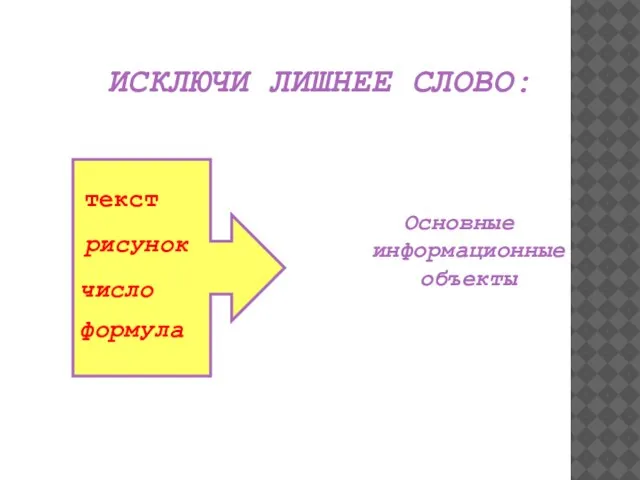 ИСКЛЮЧИ ЛИШНЕЕ СЛОВО: Основные информационные объекты текст рисунок число формула